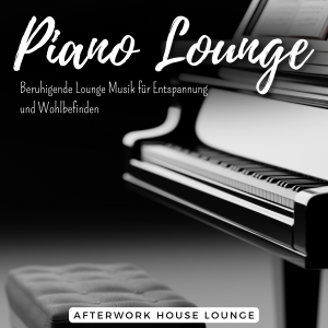Piano Lounge Musik Entspannung und Genuss für die Sinne by Afterwork House Lounge
